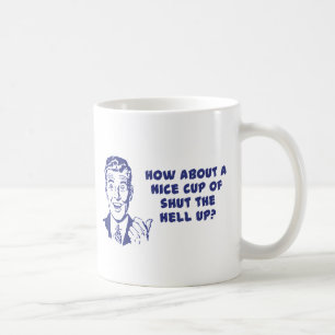 How About A Nice Cup of Shut The Hell Up?