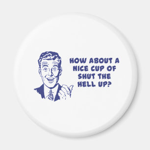How About A Nice Cup of Shut The Hell Up? Magnet