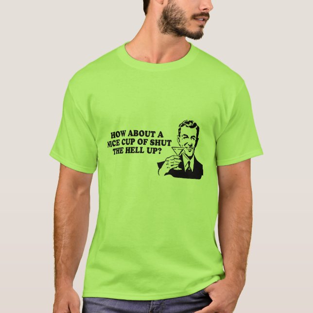 HOW ABOUT A NICE CUP OF SHUT THE HELL UP T-shirt (Front)