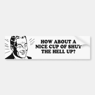 HOW ABOUT A NICE CUP OF SHUT THE HELL UP T-shirt Bumper Sticker