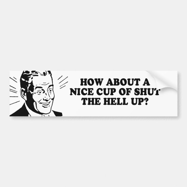HOW ABOUT A NICE CUP OF SHUT THE HELL UP T-shirt Bumper Sticker (Front)