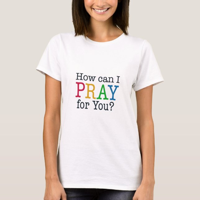 How can I PRAY for you? T-Shirt (Front)