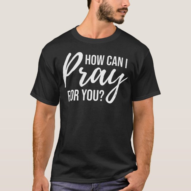  How Can I Pray For You T-Shirt Christian Praye (Front)