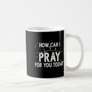 How Can I Pray For You Today Christian Prayer Fait Coffee Mug