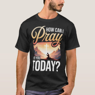How Can I Pray For You Today T-Shirt