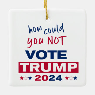 How could you NOT Vote TRUMP 2024  Ceramic Ornament