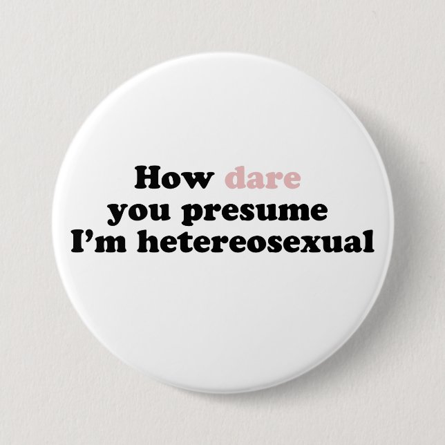 How Dare You Presume I'm Heterosexual 3 Inch Round Button (Front)