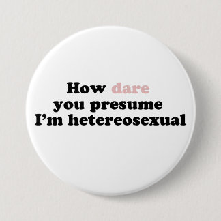 How Dare You Presume I'm Heterosexual 3 Inch Round Button