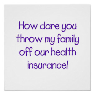 How dare you throw my family off our healthcare! poster