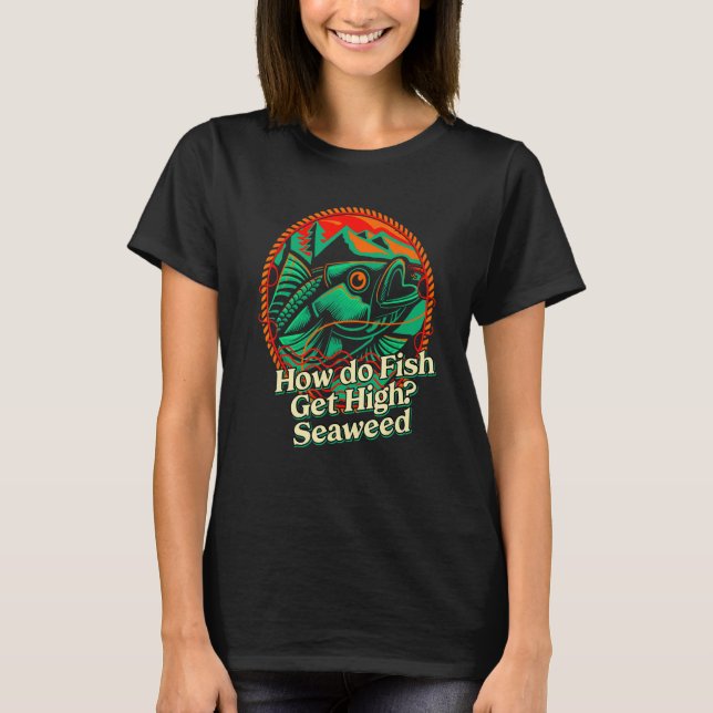 How do Fish Get High Seaweed Fishing Dad Jokes Fis T-Shirt (Front)
