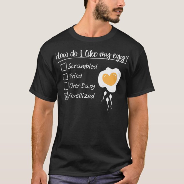 How Do I Like My Egg Fertilized IVF Mom Egg Retrie T-Shirt (Front)