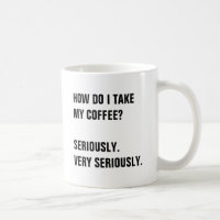 HOW DO I TAKE MY COFFEE? SERIOUSLY.