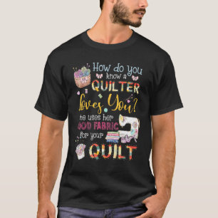 How Do You Know A Quilter Loves You She Uses Her G T-Shirt