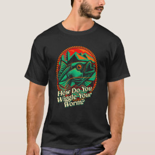 How Do You Wiggle Your Worm Fishing Joke Fisherman T-Shirt