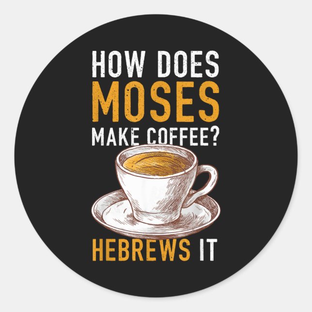 How Does Moses Makes Coffee Hebrews It Christian H Classic Round Sticker (Front)