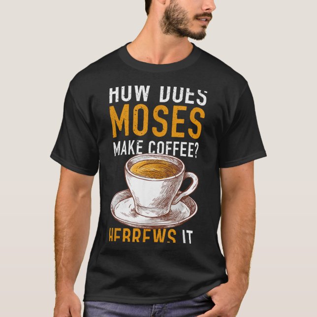 How Does Moses Makes Coffee Hebrews It Christian H T-Shirt (Front)