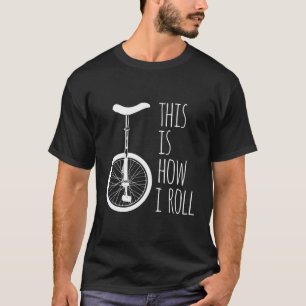 How I Roll Unicycle T-Shirt