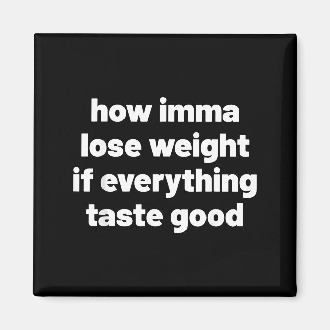 How Imma Lose Weight If Everything Taste Good Magnet (Front)