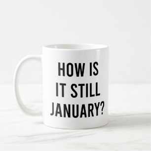 How is it still January? Funny January Quote Coffee Mug