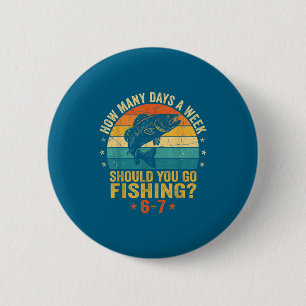How Many Days A Week Should You Go Fishing 6 7 Fis 2 Inch Round Button