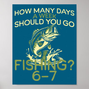 How Many Days A Week Should You Go Fishing 6-7  Poster