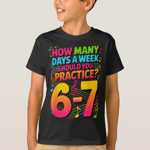How Many Days A Week Should You Practice 6-7 Music T-Shirt