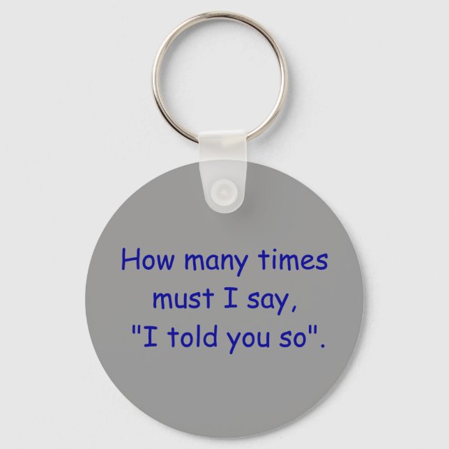 How many times must I say, "I told you so". Keychain (Front)