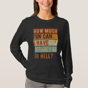 How Much Fun Can I Have Before I Go To Hell Sarcas T-Shirt