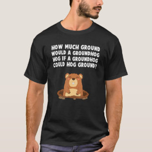 How Much Ground Would A Groundhog Hog Saying T-Shirt