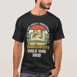 How Much Wood Would A Woodworking Furniture Maker T-Shirt