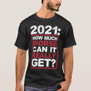 How Much Worse Can It Really Get New Years eve T-Shirt