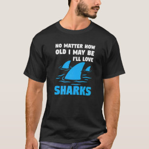 How Old I May Be I'll Love Sharks Sharks Shark Fis T-Shirt