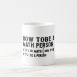 How To Be A Math Person - Teacher Mathematics Prof Coffee Mug<br><div class="desc">This is the best novelty gift or hilarious present idea to all math teachers, professors, educators, tutors, students, principals, mathematicians, geeks, nerds, or anyone in your family or friends who really loves mathematics and numbers.</div>