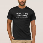 How To Do Calculus  Mathematics Calculations Math  T-Shirt<br><div class="desc">How To Do Calculus  Mathematics Calculations Math Calculus.</div>