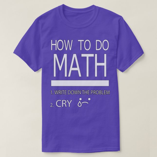 How To Do Math Write Down The Problem Cry For Math T-Shirt (Design Front)