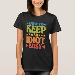 How To Keep An Idiot Busy - T-Shirt