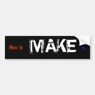 how to MAKE it Bumper Sticker