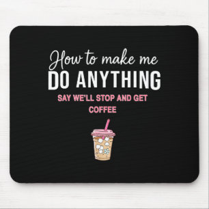 How To Make Me Do Anything Say We'll Stop And Get Mouse Pad