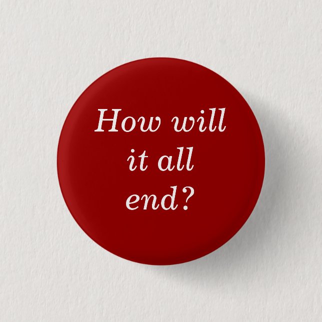 How will it all end? 1 inch round button (Front)