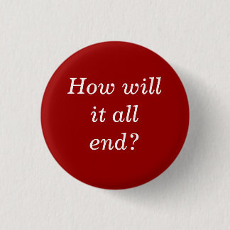 How will it all end? 1 inch round button