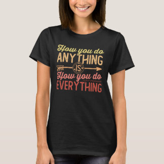 how you do anything is how you do everything T-Shi T-Shirt