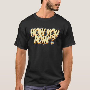 How you doin'  Sarcastic Humour T-Shirt