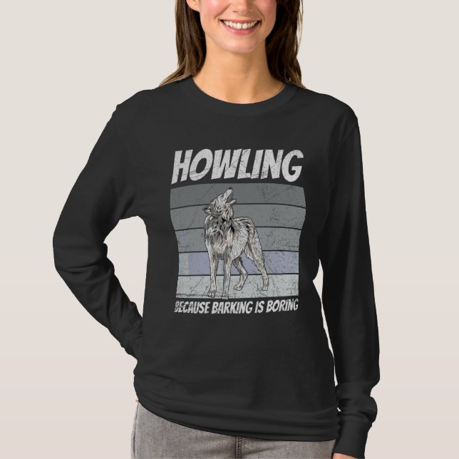 Howling  Because Barking Is Boring For A Wolf T-Shirt (Front)