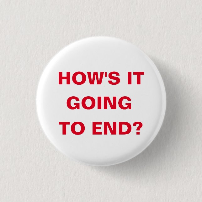 How's it going to end? 1 inch round button (Front)