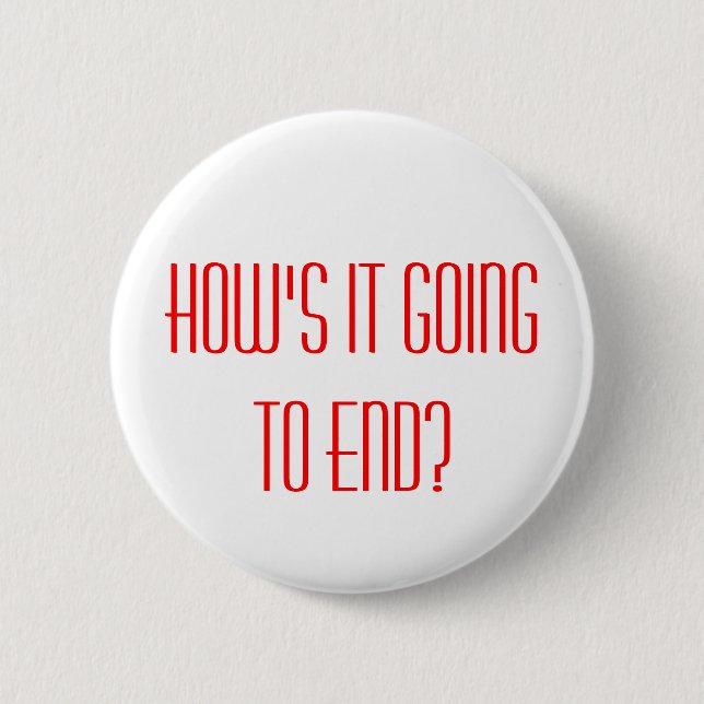 HOW'S IT GOING TO END?, HOW'S IT GOING TO END? 2 INCH ROUND BUTTON (Front)