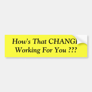 How's That CHANGE Working For You ??? Bumper Sticker