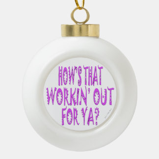 Hows That Workin Out For Ya Ceramic Ball Christmas Ornament