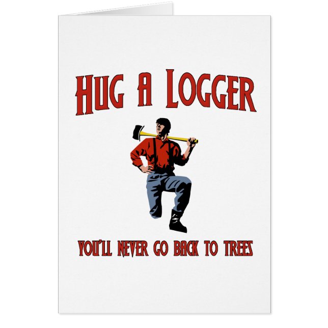 Hug A Logger.  You'll Never Go Back To Trees. (Front)