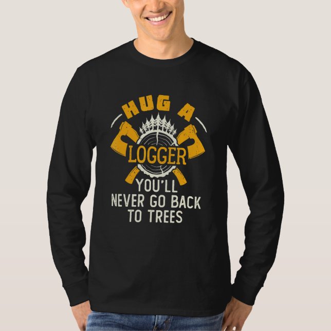 Hug A Logger Youll Never Go Back To Trees Logging T-Shirt (Front)