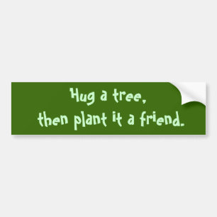 Hug a tree, then plant it a friend. bumper sticker
